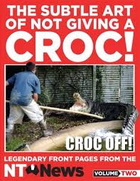 Di croco is a darwin boutique renowned for its luxury goods made from the highest quality nt crocodile skin. The Subtle Art Of Not Giving A Croc Legendary Front Pages From The Nt News Volume 2 By Nt News 9780733641848 Booktopia