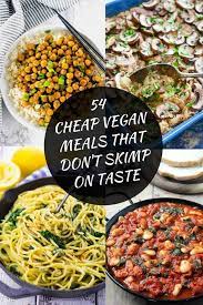 54 Cheap Vegan Meals That Don T Skimp On Taste Cheap Vegan Meals Vegan Recipes Easy Vegan Recipes