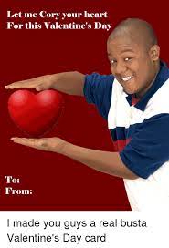 Check spelling or type a new query. Let Me Cory Your Heart For This Valentine S Day To From I Made You Guys A Real Busta Valentine S Day Card Valentine S Day Meme On Me Me