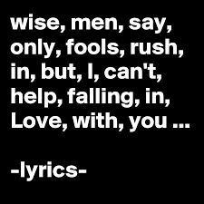C em am am f c g g wise men say, only fools rush in. Wise Men Say Only Fools Rush In But I Can T Help Falling In Love With You Lyrics Post By Chrisrota On Boldomatic