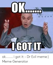 It wasn't too long ago when you needed to have the skill, creativity and, perhaps most importantly, a lot of idle time on your hands to make an effective meme. Ok Got It Memegeieraroriet Ok I Got It Dr Evil Meme Meme Generator Dr Evil Meme On Me Me
