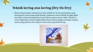 Teknik kering atas basah ialah teknik sapuan warna cat air ke atas permukaan kertas yang telah dibasahkan terlebih dahulu atau disapu dengan warna yang cair. Page 14 Seni Halus 2d Digital Artistik Latihan Pengukuhan 8