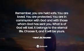 So rather than spending my golden years searching for the meaning of my life, i rather believe i'll just keep on trying to make some meaning out of my life right up until i pitch over. Remember You Are Held Safe You A Henri J M Nouwen Quotes Pub