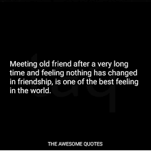 Friends are like a second family, do not let the distance or lack of time keep you away from them. Friend For A Long Time Quotes Happiness Is Being With An Old Friend After A Long Time And Dogtrainingobedienceschool Com