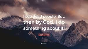Find the exact moment in a tv show, movie, or music video you want to share. Dean Koontz Quote I See Dead People But Then By God I Do Something About It