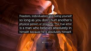 But the individualism of the new left respected neither collective purpose nor traditional authority: Oscar Wilde Quote Freedom Individualism And Being Yourself So Long As You Don T Hurt Another S Physical Person Or Property The True Arti