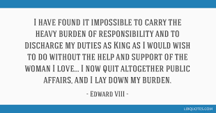 I Have Found It Impossible To Carry The Heavy Burden Of Responsibility And To Discharge My