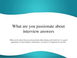 This will give you the opportunity of further explaining the limitations you have as well as explain how you managed to answer all the questions on the form within 10 days. What Are You Passionate About Interview Answers