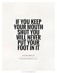 If U Keep Ur Mouth Shut You Ll Never Put Ur Foot In It Mouth Quote Keep Your Mouth Shut Powerful Quotes