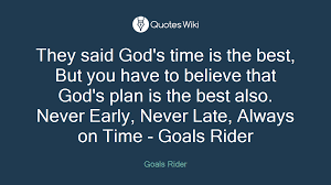 They Said God S Time Is The Best But You Have To Believe That God S Plan Is The Best Also Never Early Never Late Always On Ti Gods Timing Sayings Gods Plan