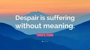 Viktor E Frankl Quote Despair Is Suffering Without Meaning Viktor Frankl Quotes Despair Despair Quotes