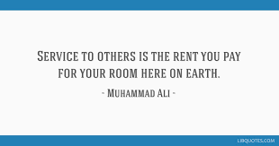 In order to reach the top of the mountain, you have to climb every rock. ― muhammad ali. Service To Others Is The Rent You Pay For Your Room Here On Earth
