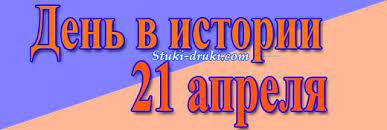 254 days remain until the end of the year. Den V Istorii 21 Aprelya Pamyatnye Daty I Sobytiya
