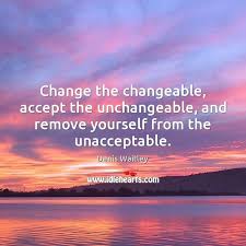 How to use unchangeable in a sentence. Change The Changeable Accept The Unchangeable And Remove Yourself From The Unacceptable Idlehearts
