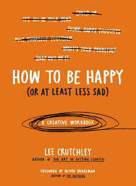 And how can you be more joyful when you feel discouraged, confused, tired, doubtful, or angry? How To Be Happy Or At Least Less Sad A Creative Workbook Crutchley Lee Burkeman Oliver Amazon In Books