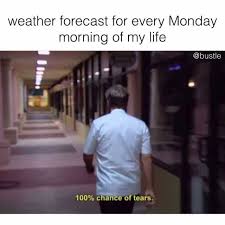 The best memes from instagram, facebook, vine, and twitter about funny weather forecast. Dopl3r Com Memes Weather Forecast For Every Monday Morning Of My Life Bustle 100 Chance Of Tears
