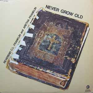 Reverend C.L. Franklin And Aretha Franklin – Never Grow Old | Releases |  Discogs