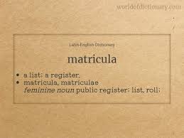 The word is applied first to the catalogue or roll of the clergy of a particular church; Meaning Of Matricula Matriculae Matriculam Matricularum Matriculas Matriculis In Latin English Dictionary World Of Dictionary