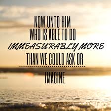 Now Unto Him Who Is Able To Do Unmeasurably More Than We Could Ask Or Imagine Scripture Of The Day Words Of Encouragement Identity In Christ