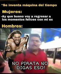 Dopl3r Com Memes Se Inventa Maquina Del Tiempo Mujeres Ay Que Bueno Voy A Regresar A Los Momentos Felices Con Mi Ex Hombres No Pirata No Digas Eso