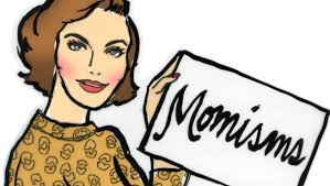 More words of wisdom from your moms