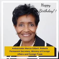 We extend birthday greetings to Permanent Secretary in the Ministry of  Foreign Affairs and Foreign Trade, Ambassador Marcia Gilbert-Roberts.