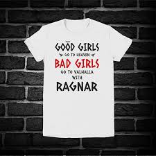 Good Girls Go To Heaven Bad Girls Go To Valhalla With Ragnar Good Girls Go To Heaven Bad Girls Go To Valhalla With Ragnar Shirt Good Girls Shirt Bad Girls Tshi Cool Girl Shirts For Girls T Shirts For Women