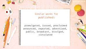 Synonyms for published include written, advertised, announced, broadcast, circulated, divulged, issued, presented, printed and proclaimed. Published Synonyms Similar Word For Published