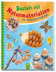 Kinder sollten sich oft in der natur aufhalten. Basteln Mit Naturmaterialien Fur Kindergartenkinder Von Elisabeth Holzapfel