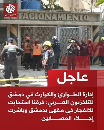 عاجل | إدارة الطوارئ والكوارث في دمشق للتلفزيون العربي: فرقنا استجابت  للانفجار في مقهى بدمشق وباشرت إجلاء المصابين