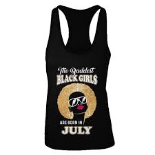 Available in a range of colours and styles for men, women, and everyone. Baddest Black Girls Are Born In July Birthday Shirt Tank Top Teecentury Com