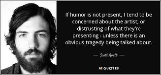 Scott Avett quote: If humor is not present, I tend to be concerned...