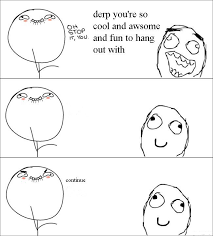 Derp You Re So Cool And Awesome And Fun To Hang Out With Oh Stop It You Retarded Face Rage Comics Compliment Funny Pictures Best Jokes Comics