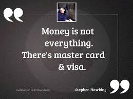 Money Is Not Everything There Inspirational Quote By Stephen Hawking If it could, we all probably would have nothing to regret and everything we wanted. inspirational quote by stephen hawking