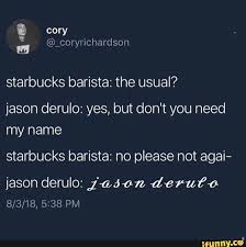 January, february, march, april, may, june.jason derulo! Starbucks Barista The Usual Jason Derulo Yes But Don T You Need My Name Starbucks Barista No Please Not Agai Jason Derulo Zasen Derut O Ifunny