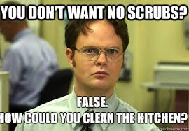 You Don T Want No Scrubs False How Could You Clean The Kitchen Schrute Quickmeme