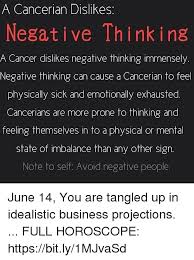 When the mood is on the up, cancerians can be wonderful company and magical partners. A Cancerian Dislikes Negative Thinking A Cancer Dislikes Negative Thinking Immensely Negative Thinking Can Cause A Cancerian To Feel Physically Sick And Emotionally Exhausted Cancerians Are More Prone To Thinking And Feeling