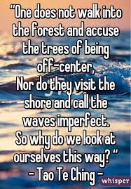  One Does Not Walk Into The Forest And Accuse The Trees Of Being Off Center Nor Do They Visit The Shore A Tao Te Ching Spiritual Quotes Words Of Encouragement