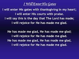 Check spelling or type a new query. I Will Enter His Gates I Will Enter His Gates With Thanksgiving In My Heart I Will Enter His Courts With Praise I Will Say This Is The Day That The