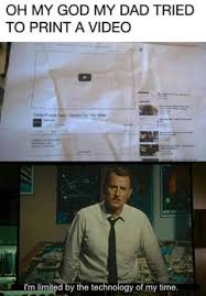 Oh My God My Dad Tried To Print A Video I M Limited By The Technology Of My Time Ifunny Stupid Funny Memes Funny Relatable Memes Funny Memes