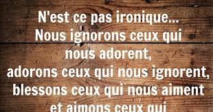 N Est Ce Pas Ironique Nous Ignorons Ceux Qui Nous Adorent Adorons Ceux Qui Nous Ignorent Blessons Ceux Qu Citations Ironiques Citation Citation Trahison