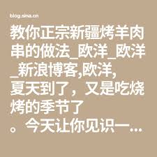 教你正宗新疆烤羊肉串的做法 欧洋 欧洋 新浪博客 欧洋 夏天到了 又是吃烧烤的季节了 今天让你见识一下什么才是正宗的新疆烤羊肉串 正宗新疆烤肉制作密籍 有人在胡 math math