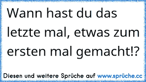 Schmuck wird sich schwer tun, gerade weil jetzt so viele umziehen. Https Www Xn Sprche 5ya Cc Wann Hast Du Das Letzte Mal Etwas Zum Ersten Mal Gemacht