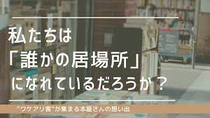 私たちは「誰かの居場所」になれているだろうか？ ”ワケアリ客”が集まる本屋さんの想い出 | 日本ケアコミュニケーションズ