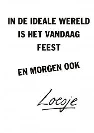 Dit is een bocht, blijkt er nog een bocht nadien te komen. In De Ideale Wereld Is Het Vandaag Feest En Morgen Ook Loesje Citaten Leven Citaat Posters Citaten Grappig