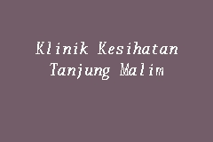 Cheras (wp) klinik dan surgeri muda baru (gp0186) 59, jalan bunga tanjung 6a taman muda 56100 kuala lumpur tel: Klinik Kesihatan Tanjung Malim Klinik Kerajaan In Tanjung Malim