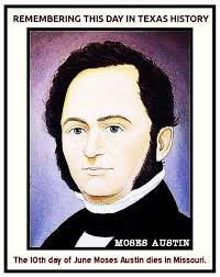 Moses Austin Dies On 10 June 1821, Moses Austin died in Missouri. Austin,  born in Connecticut in 1761, was the first man to receive permission to  bring Anglo-American colonists into Spanish Texas.