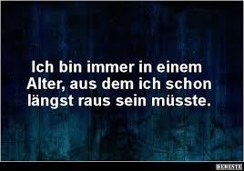 Ich Bin Immer In Einem Alter Aus Dem Ich Schon Lustige Spruche Spruche Urkomische Zitate