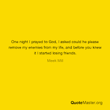 One Night I Prayed To God I Asked Could He Please Remove My Enemies From My Life And Before You Knew It I S Losing Friends Praying For Friends Praying To