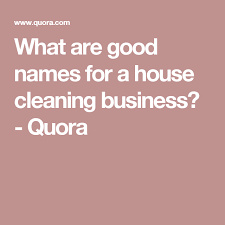 What Are Good Names For A House Cleaning Business Quora Cleaning Business Cool Names Business Names